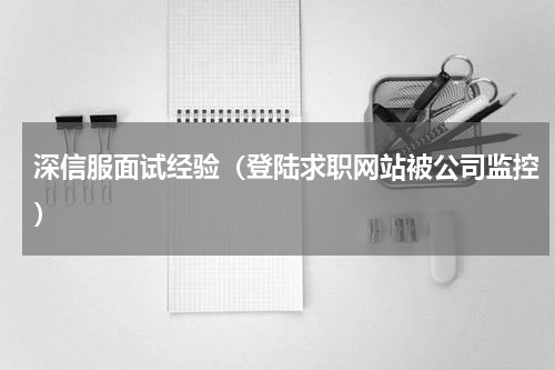 深信服面试经验（登陆求职网站被公司监控）