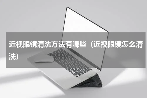近视眼镜清洗方法有哪些（近视眼镜怎么清洗）