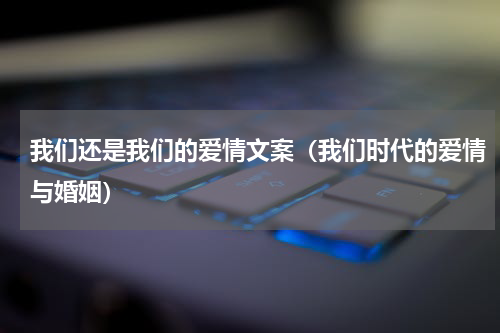 我们还是我们的爱情文案（我们时代的爱情与婚姻）