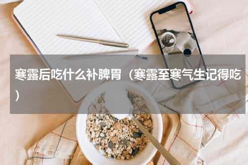 寒露后吃什么补脾胃（寒露至寒气生记得吃）