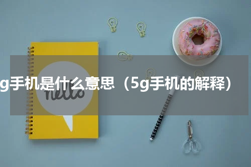 5g手机是什么意思（5g手机的解释）