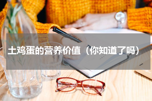 土鸡蛋的营养价值（你知道了吗）