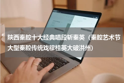 陕西秦腔十大经典唱段斩秦英（秦腔艺术节大型秦腔传统戏穆桂英大破洪州）