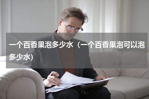一个百香果泡多少水（一个百香果泡可以泡多少水）