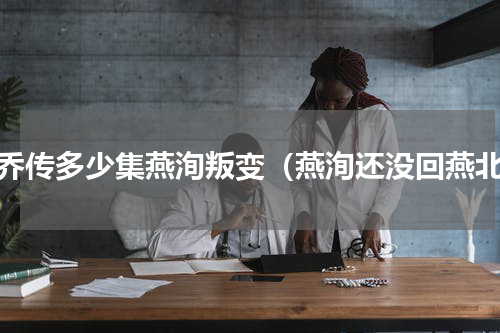楚乔传多少集燕洵叛变（燕洵还没回燕北）