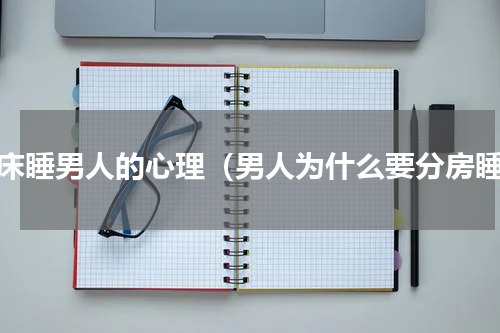 分床睡男人的心理（男人为什么要分房睡）