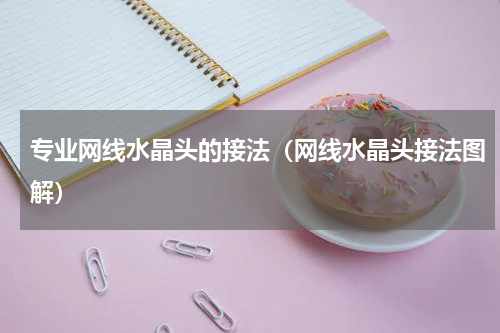 专业网线水晶头的接法（网线水晶头接法图解）