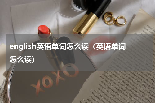 english英语单词怎么读（英语单词怎么读）