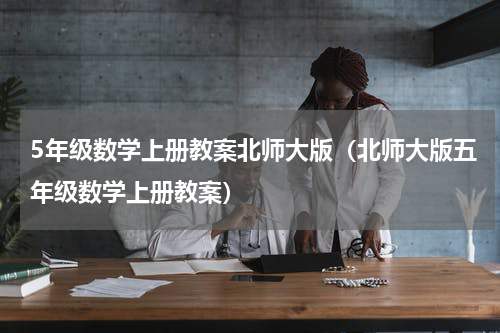 5年级数学上册教案北师大版（北师大版五年级数学上册教案）