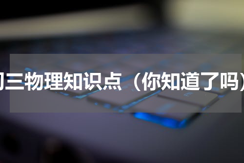 初三物理知识点（你知道了吗）