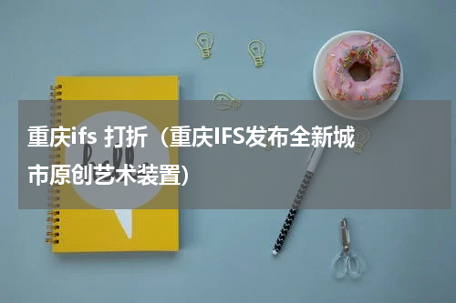 重庆ifs 打折（重庆IFS发布全新城市原创艺术装置）