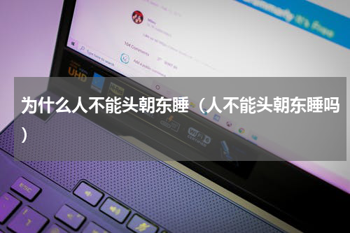 为什么人不能头朝东睡（人不能头朝东睡吗）