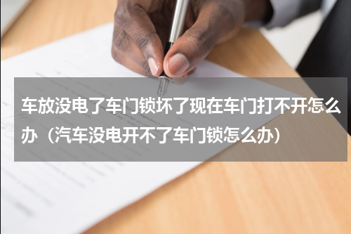 车放没电了车门锁坏了现在车门打不开怎么办（汽车没电开不了车门锁怎么办）