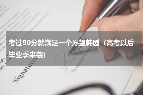 考过90分就满足一个愿望韩剧（高考以后毕业季来袭）