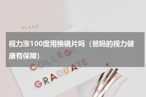 视力涨100度用换镜片吗（爸妈的视力健康有保障）
