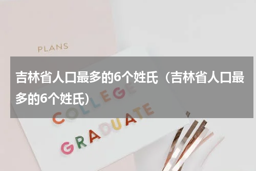 吉林省人口最多的6个姓氏（吉林省人口最多的6个姓氏）