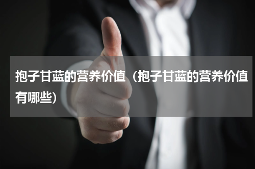 抱子甘蓝的营养价值（抱子甘蓝的营养价值有哪些）