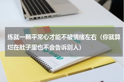 练就一颗平常心才能不被情绪左右（你就算烂在肚子里也不会告诉别人）