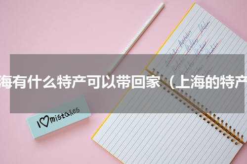 上海有什么特产可以带回家（上海的特产）