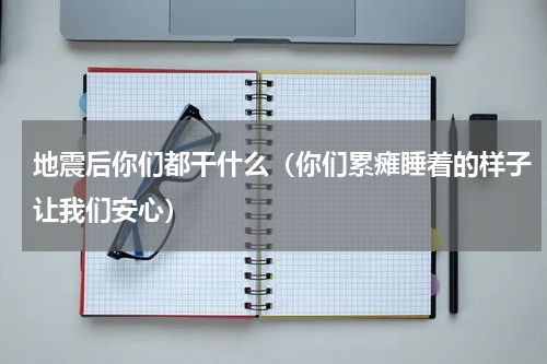 地震后你们都干什么（你们累瘫睡着的样子让我们安心）