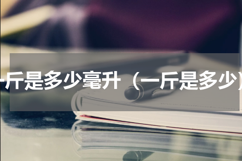 一斤是多少毫升（一斤是多少）