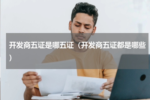 开发商五证是哪五证（开发商五证都是哪些）