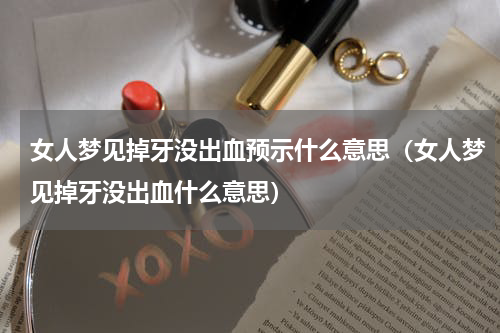 女人梦见掉牙没出血预示什么意思（女人梦见掉牙没出血什么意思）