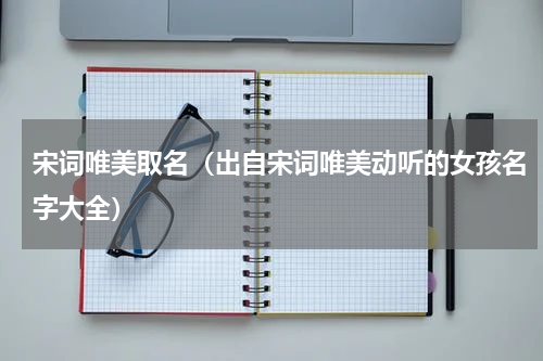 宋词唯美取名（出自宋词唯美动听的女孩名字大全）