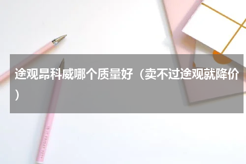 途观昂科威哪个质量好（卖不过途观就降价）