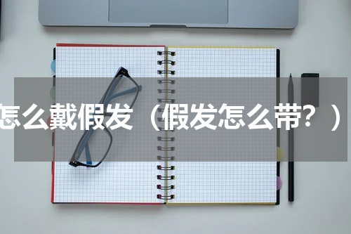 怎么戴假发（假发怎么带？）