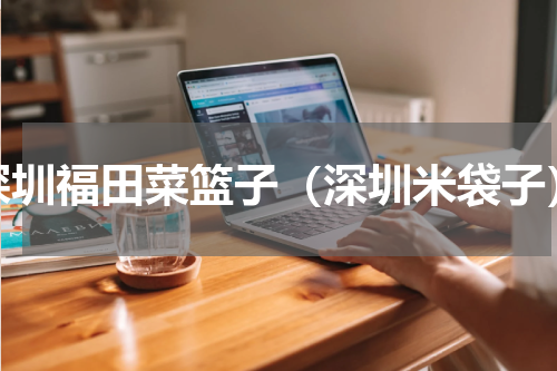深圳福田菜篮子（深圳米袋子）