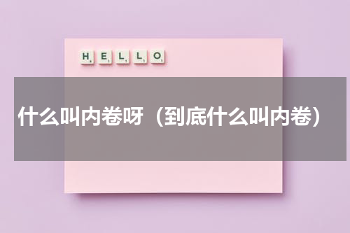 什么叫内卷呀（到底什么叫内卷）