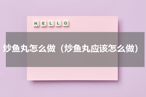 炒鱼丸怎么做（炒鱼丸应该怎么做）