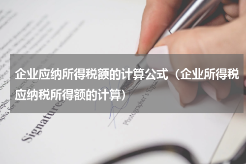 企业应纳所得税额的计算公式（企业所得税应纳税所得额的计算）