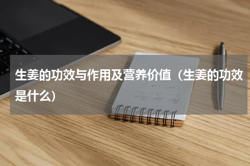 生姜的功效与作用及营养价值（生姜的功效是什么）