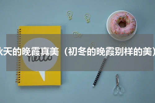 秋天的晚霞真美（初冬的晚霞别样的美）