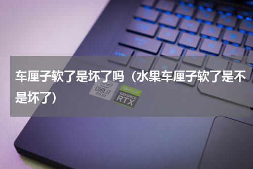 车厘子软了是坏了吗（水果车厘子软了是不是坏了）