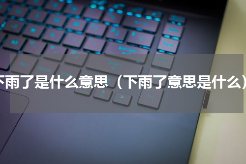 下雨了是什么意思（下雨了意思是什么）