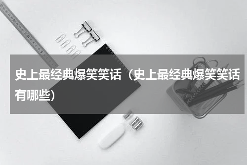 史上最经典爆笑笑话（史上最经典爆笑笑话有哪些）