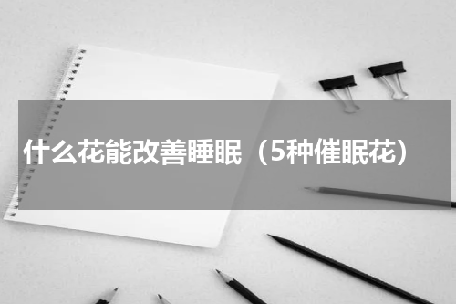 什么花能改善睡眠（5种催眠花）