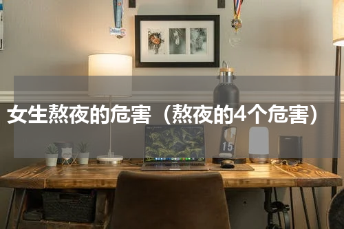 女生熬夜的危害（熬夜的4个危害）