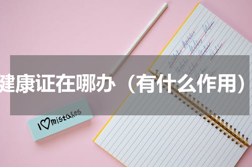 健康证在哪办（有什么作用）