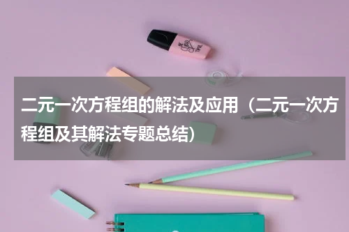 二元一次方程组的解法及应用（二元一次方程组及其解法专题总结）