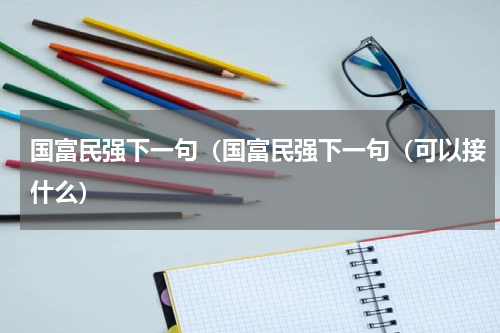 国富民强下一句（国富民强下一句（可以接什么）