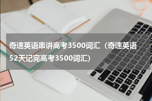 奇速英语串讲高考3500词汇（奇速英语52天记完高考3500词汇）