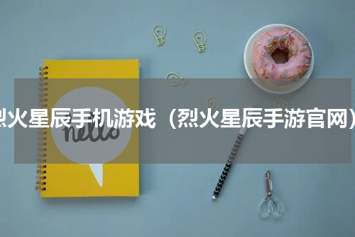 烈火星辰手机游戏（烈火星辰手游官网）