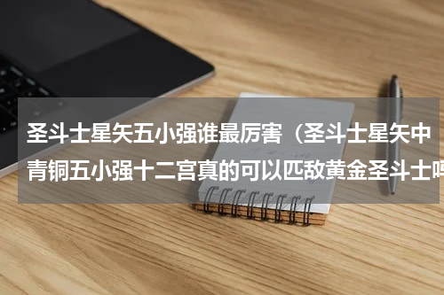 圣斗士星矢五小强谁最厉害（圣斗士星矢中青铜五小强十二宫真的可以匹敌黄金圣斗士吗）