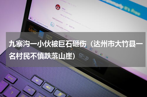 九寨沟一小伙被巨石砸伤（达州市大竹县一名村民不慎跌落山崖）