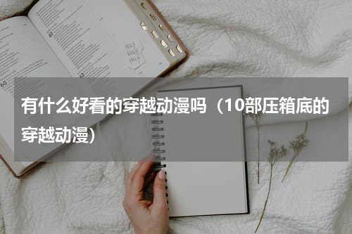 有什么好看的穿越动漫吗（10部压箱底的穿越动漫）