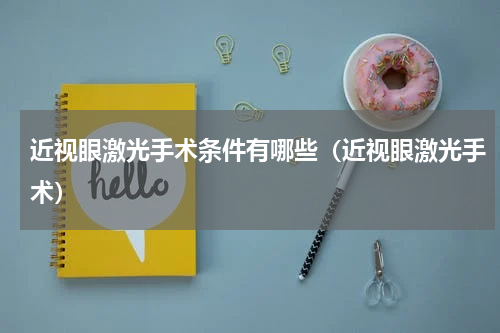 近视眼激光手术条件有哪些（近视眼激光手术）